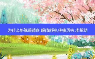 为什么斜视眼睛疼 眼睛斜视,疼痛厉害,求帮助