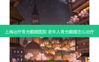 上海青光眼睛医院 老年人青光眼睛怎么