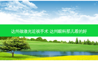 达州做激光近视手术 达州眼科那儿看的好