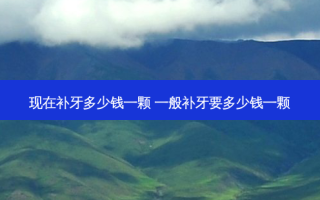 现在补牙多少钱一颗 一般补牙要多少钱一颗