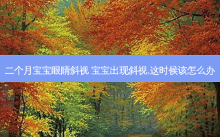 二个月宝宝眼睛斜视 宝宝出现斜视,这时候该怎么办
