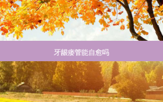 牙龈瘘管能自愈吗