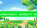韩式四点双眼皮价格是多少（韩国双眼皮手术一般多少钱）
