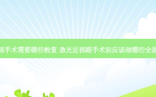激光近视手术需要哪些检查 激光近视眼手术前应该做哪些全面的检查