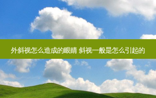 外斜视怎么造成的眼睛 斜视一般是怎么引起的