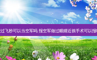 做过飞秒可以当空军吗 报空军做过眼睛近视手术可以报吗