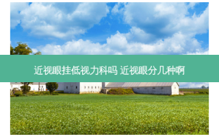 近视眼挂低视力科吗 近视眼分几种啊