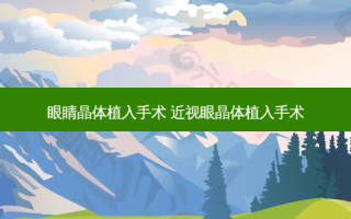 眼睛晶体植入手术 近视眼晶体植入手术