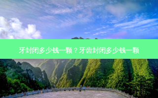 牙封闭多少钱一颗？牙齿封闭多少钱一颗