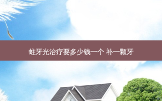 蛀牙光要多少钱一个 补一颗牙
