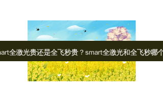 smart全激光贵还是全飞秒贵？smart全激光和全飞秒哪个好