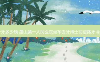 昆山牙博士补个牙多少钱 昆山第一人民医院坐车去牙博士前进路牙博士怎么坐公交车