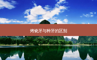 烤瓷牙与种牙的区别
