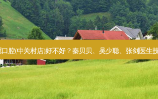 北京爵冠口腔(中关村店)好不好？秦贝贝、吴少聪、张剑医生技术不错！