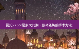 曼托275cc是多大的胸（假体隆胸的手术方法）
