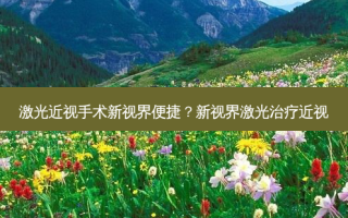 激光近视手术新视界便捷？新视界激光近视