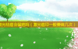 激光祛痘会留疤吗（激光痘印一般要做几次）