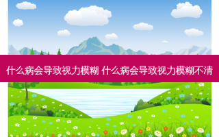 什么病会导致视力模糊 什么病会导致视力模糊不清