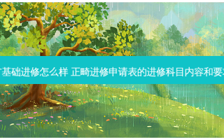 正畸没有基础进修怎么样 正畸进修申请表的进修科目内容和要求写什么