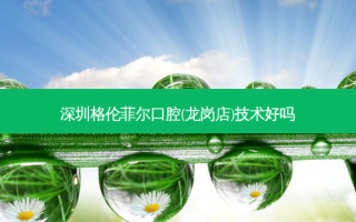深圳格伦菲尔口腔(龙岗店)技术好吗