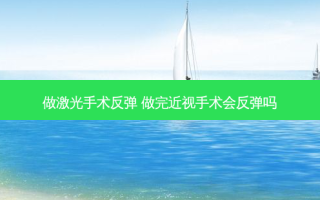 做激光手术反弹 做完近视手术会反弹吗