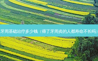 牙周基础多少钱（得了牙周炎的人都寿命不长吗）
