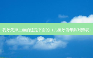 乳牙先掉上面的还是下面的（儿童牙齿年龄对照表）