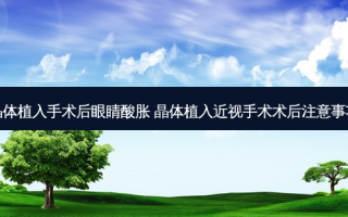 晶体植入手术后眼睛酸胀 晶体植入近视手术术后注意事项
