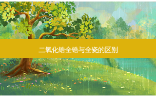 二氧化锆全锆与全瓷的区别