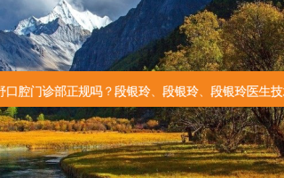 杭州雅舒口腔门诊部正规吗？段银玲、段银玲、段银玲医生技术！