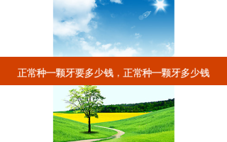 正常种一颗牙要多少钱，正常种一颗牙多少钱