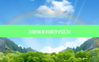 冠桥修复和镶牙的区别