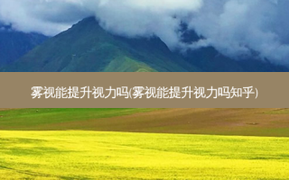 雾视能提升视力吗(雾视能提升视力吗知乎)