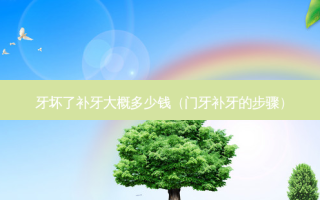 牙坏了补牙大概多少钱（门牙补牙的步骤）