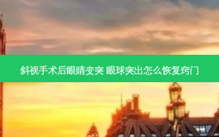 斜视手术后眼睛变突 眼球突出怎么恢复窍门