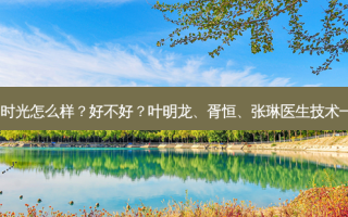 惠州时光怎么样？好不好？叶明龙、胥恒、张琳医生技术！