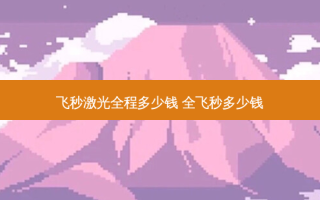 飞秒激光全程多少钱 全飞秒多少钱
