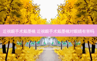 近视眼手术戴墨镜 近视眼手术戴墨镜对眼睛有害吗
