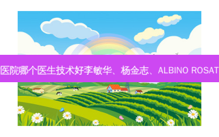 广州华美口腔医院哪个医生技术好李敏华、杨金志、ALBINO ROSATI医生怎么样？