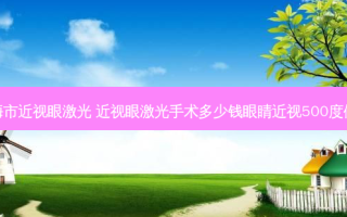 上海市近视眼激光 近视眼激光手术多少钱眼睛近视500度做激