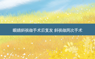眼睛斜视做手术后复发 斜视做两次手术