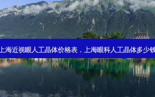 上海近视眼人工晶体价格表，上海眼科人工晶体多少钱