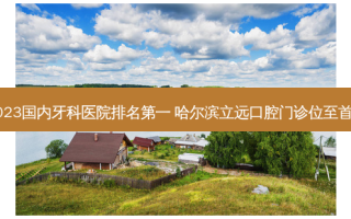 2023国内牙科医院 哈尔滨立远口腔门诊位至首列