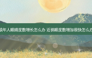 成年人眼睛度数增长怎么办 近视眼度数增加很快怎么办