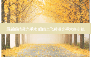 新眼睛激光手术 眼睛全飞秒激光手术多少钱