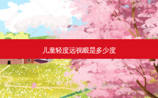 儿童轻度远视眼是多少度