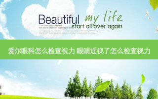 爱尔眼科怎么检查视力 眼睛近视了怎么检查视力