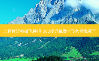 二百度近视做飞秒吗 300度近视做全飞秒后悔死了