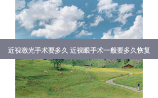 近视激光手术要多久 近视眼手术一般要多久恢复