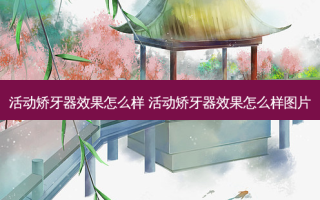 活动矫牙器效果怎么样 活动矫牙器效果怎么样图片